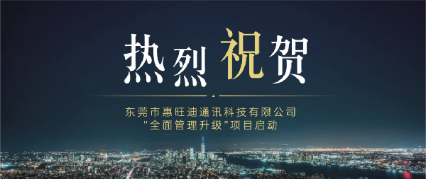 東莞市惠旺迪通訊科技有限公司全面管理升級(jí)項(xiàng)目啟動(dòng) 東莞市惠旺迪通訊科技有限公司全面管理升級(jí)項(xiàng)目啟動(dòng)